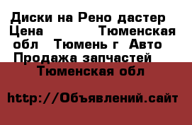 Диски на Рено дастер › Цена ­ 8 000 - Тюменская обл., Тюмень г. Авто » Продажа запчастей   . Тюменская обл.